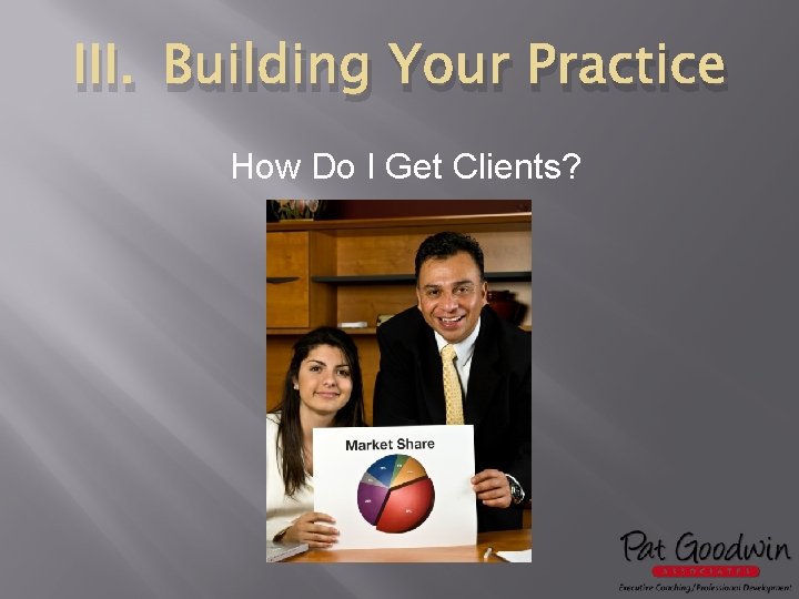 III. Building Your Practice How Do I Get Clients? 