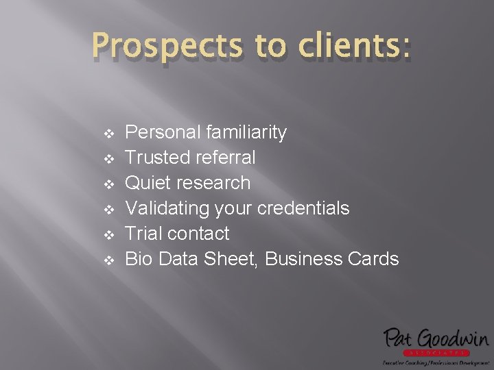 Prospects to clients: v v v Personal familiarity Trusted referral Quiet research Validating your