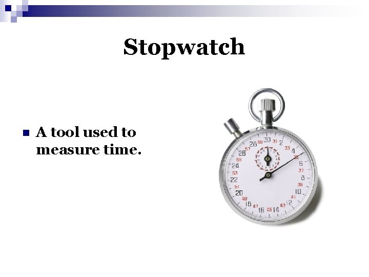 Stopwatch n A tool used to measure time. 
