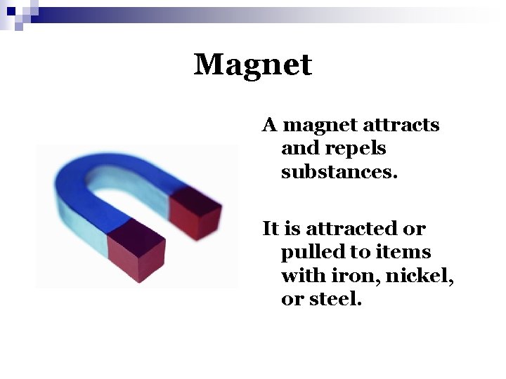 Magnet A magnet attracts and repels substances. It is attracted or pulled to items