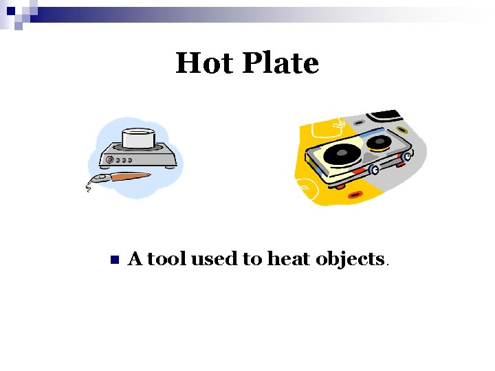 Hot Plate n A tool used to heat objects. 