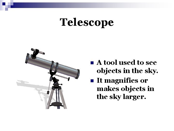 Telescope n n A tool used to see objects in the sky. It magnifies