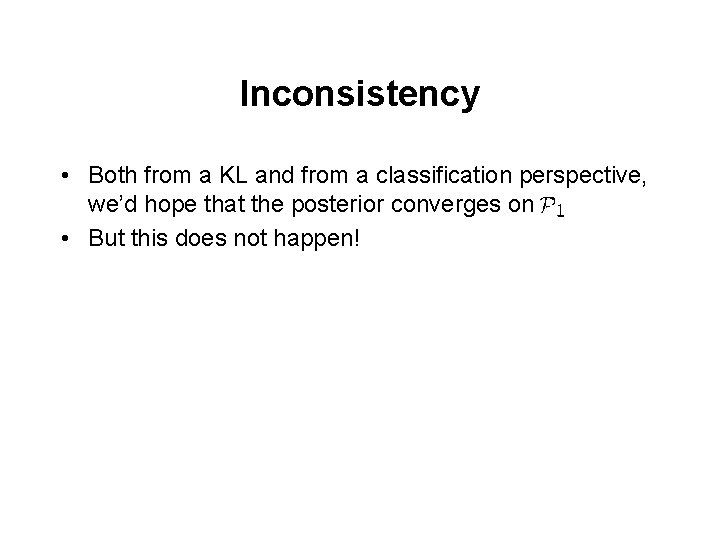 Inconsistency • Both from a KL and from a classification perspective, we’d hope that