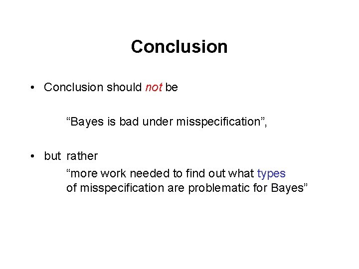 Conclusion • Conclusion should not be “Bayes is bad under misspecification”, • but rather