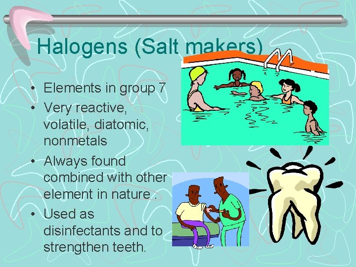 Halogens (Salt makers) • Elements in group 7 • Very reactive, volatile, diatomic, nonmetals