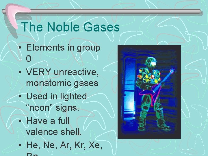 The Noble Gases • Elements in group 0 • VERY unreactive, monatomic gases •