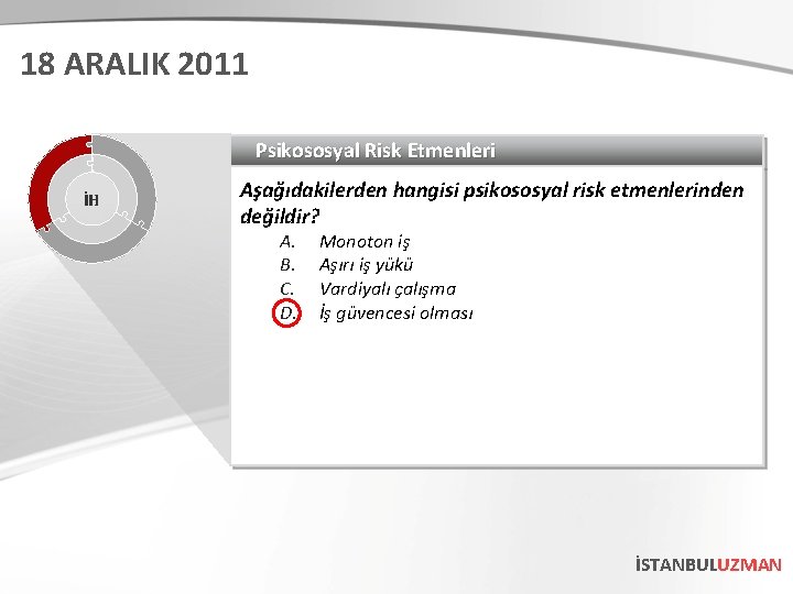 18 ARALIK 2011 Psikososyal Risk Etmenleri İH Aşağıdakilerden hangisi psikososyal risk etmenlerinden değildir? A.