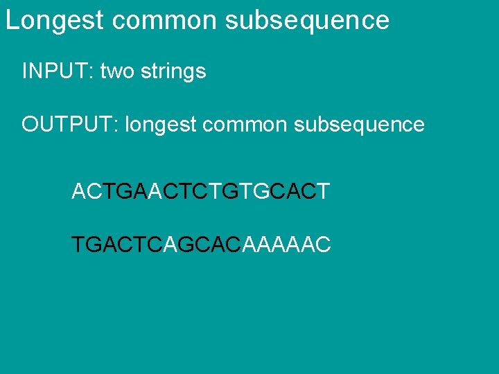 Longest common subsequence INPUT: two strings OUTPUT: longest common subsequence ACTGAACTCTGTGCACT TGACTCAGCACAAAAAC 