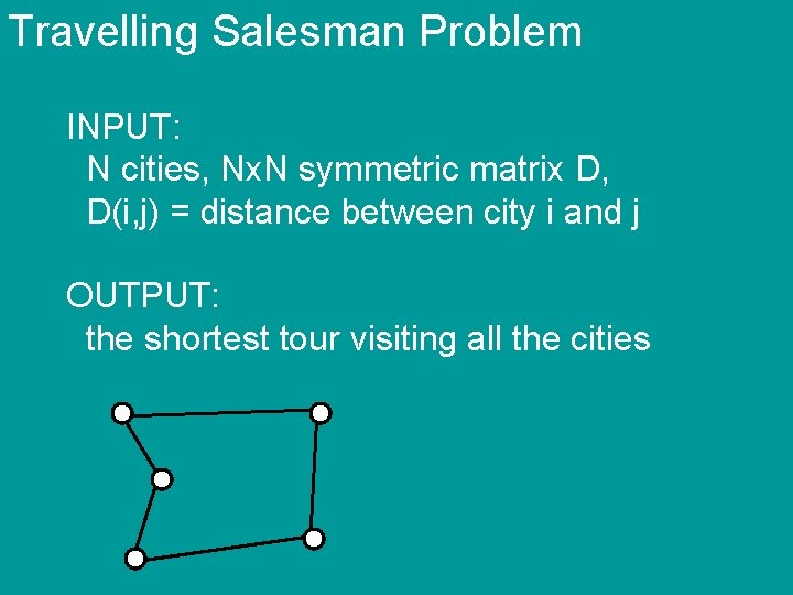 Travelling Salesman Problem INPUT: N cities, Nx. N symmetric matrix D, D(i, j) =