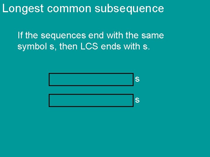 Longest common subsequence If the sequences end with the same symbol s, then LCS