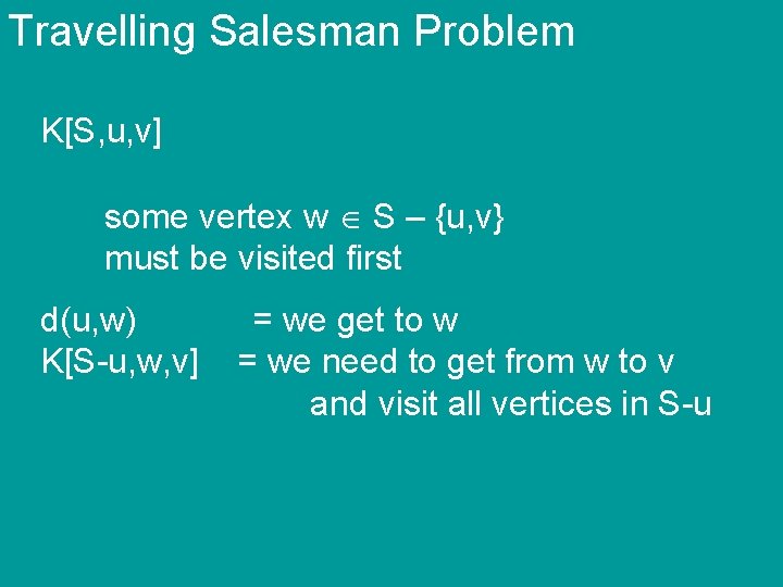 Travelling Salesman Problem K[S, u, v] some vertex w S – {u, v} must