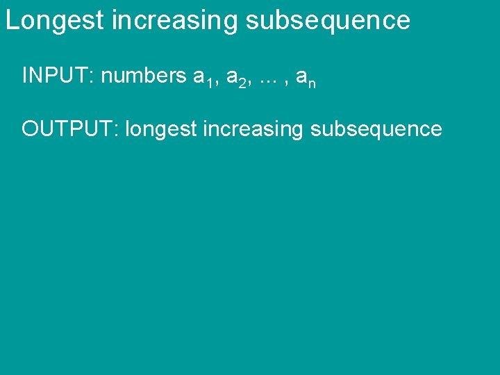 Longest increasing subsequence INPUT: numbers a 1, a 2, . . . , an