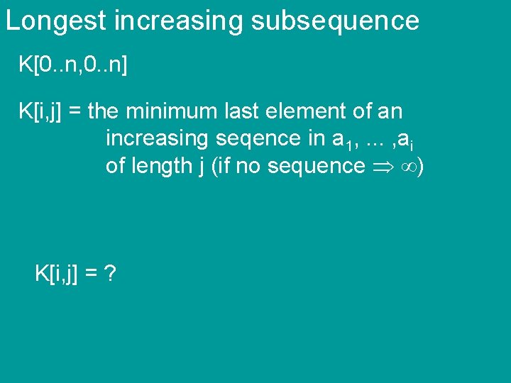 Longest increasing subsequence K[0. . n, 0. . n] K[i, j] = the minimum