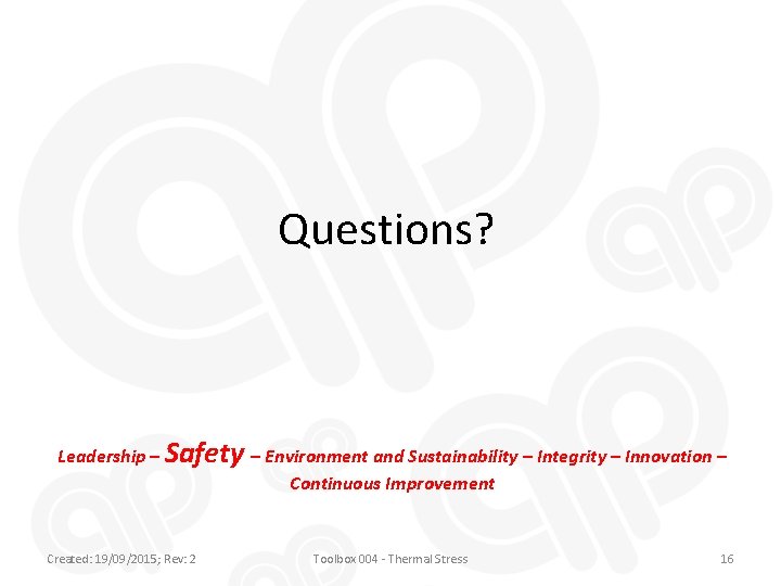 Questions? Leadership – Safety – Environment and Sustainability – Integrity – Innovation – Continuous