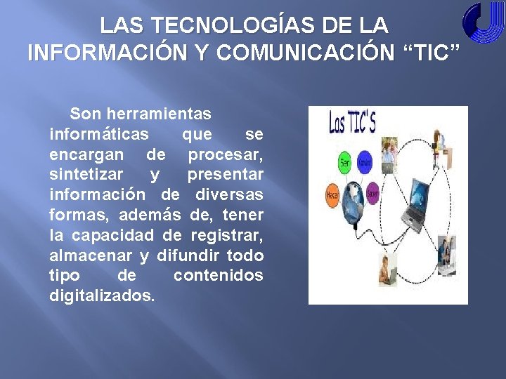 LAS TECNOLOGÍAS DE LA INFORMACIÓN Y COMUNICACIÓN “TIC” Son herramientas informáticas que se encargan