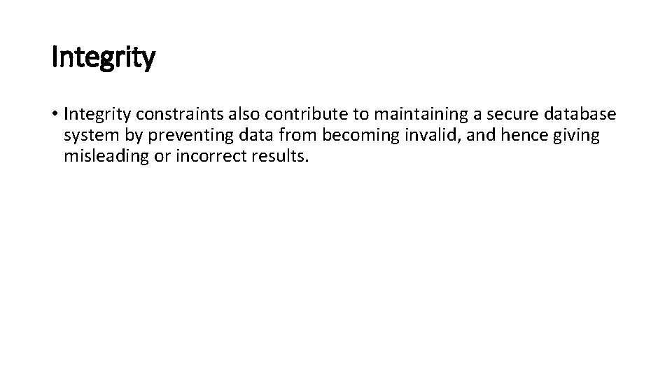 Integrity • Integrity constraints also contribute to maintaining a secure database system by preventing