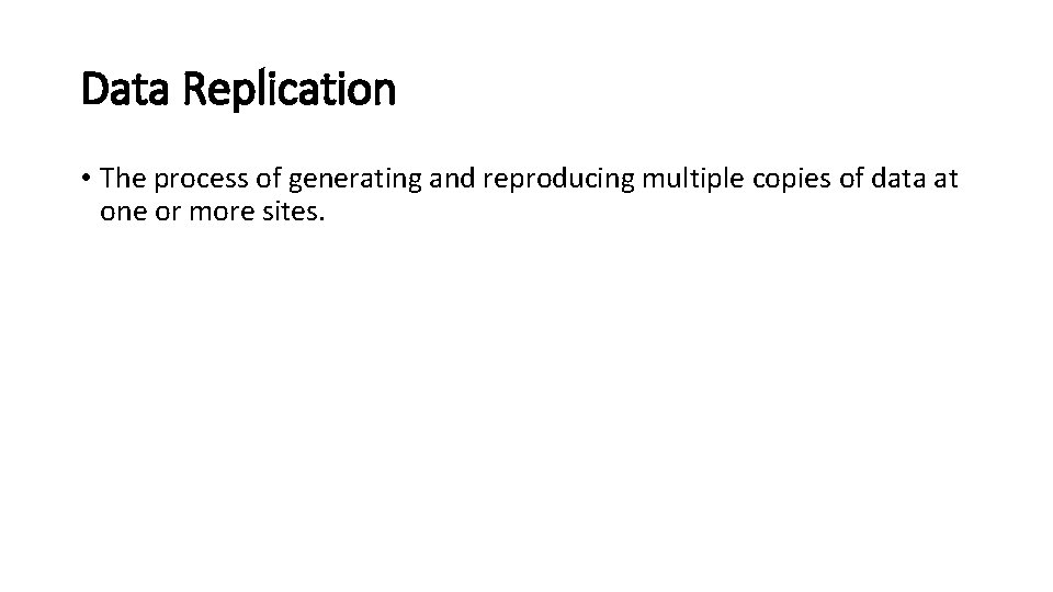 Data Replication • The process of generating and reproducing multiple copies of data at