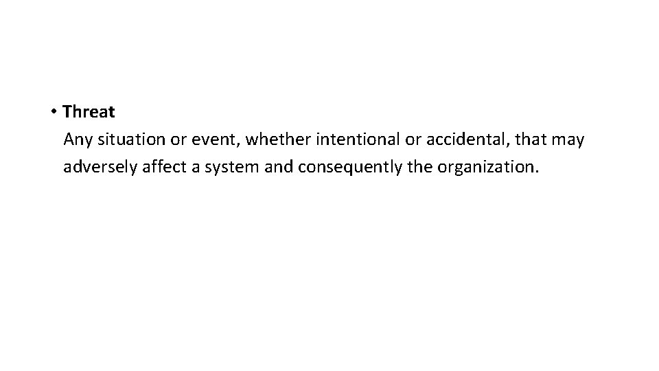  • Threat Any situation or event, whether intentional or accidental, that may adversely