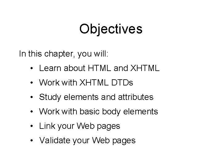 Objectives In this chapter, you will: • Learn about HTML and XHTML • Work