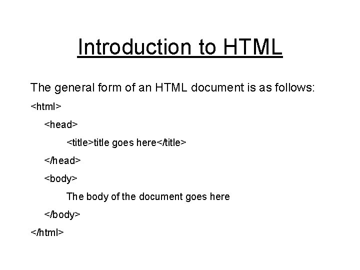 Introduction to HTML The general form of an HTML document is as follows: <html>