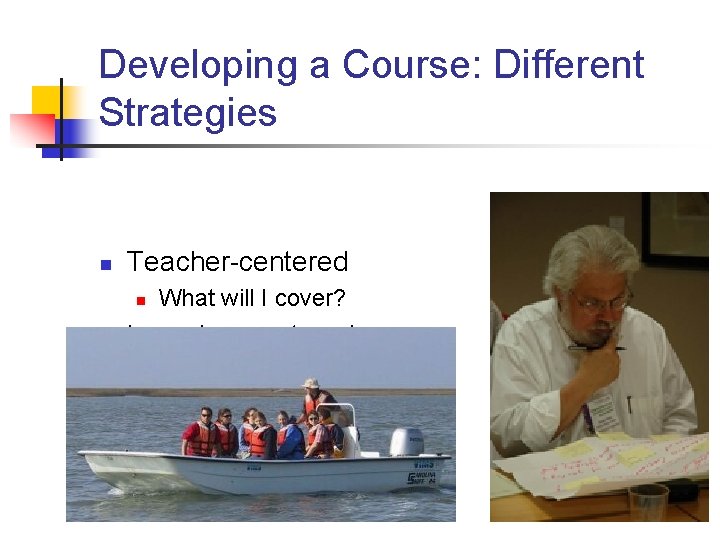 Developing a Course: Different Strategies n Teacher-centered n n What will I cover? Learning-centered