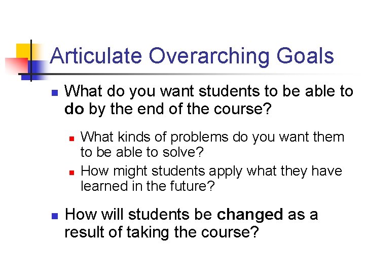 Articulate Overarching Goals n What do you want students to be able to do