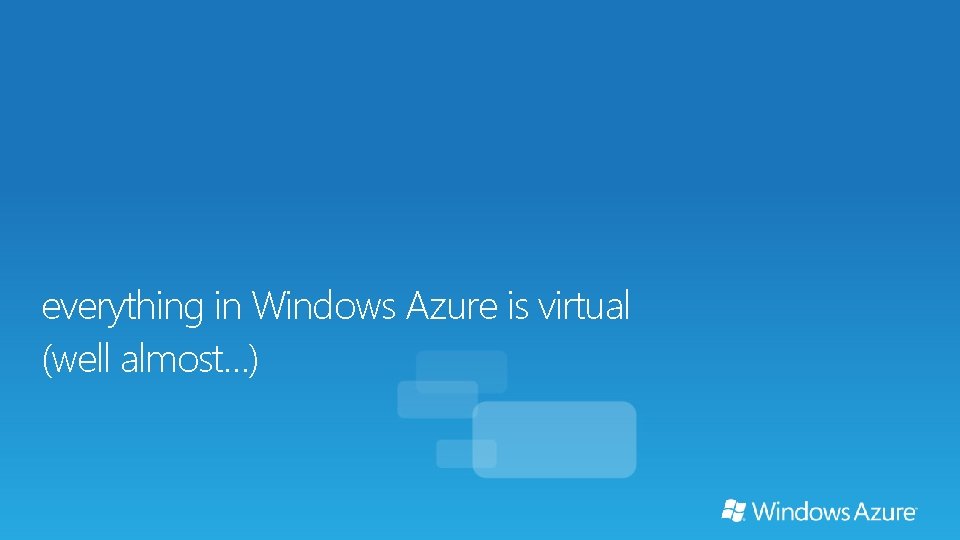 everything in Windows Azure is virtual (well almost…) 