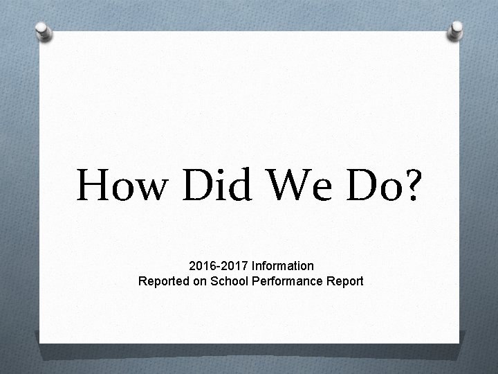 How Did We Do? 2016 -2017 Information Reported on School Performance Report 