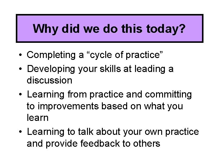 Why did we do this today? • Completing a “cycle of practice” • Developing