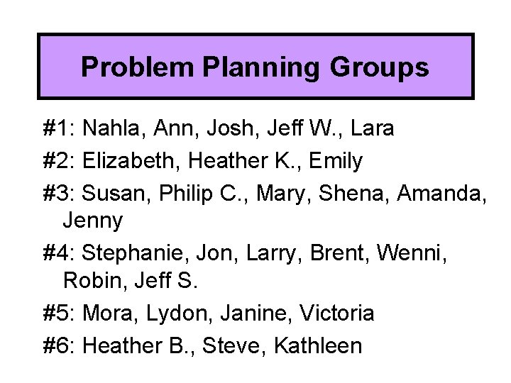 Problem Planning Groups #1: Nahla, Ann, Josh, Jeff W. , Lara #2: Elizabeth, Heather