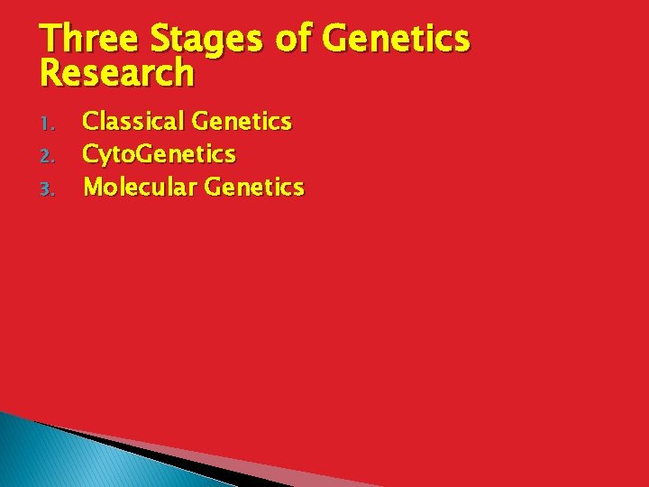 Three Stages of Genetics Research 1. 2. 3. Classical Genetics Cyto. Genetics Molecular Genetics
