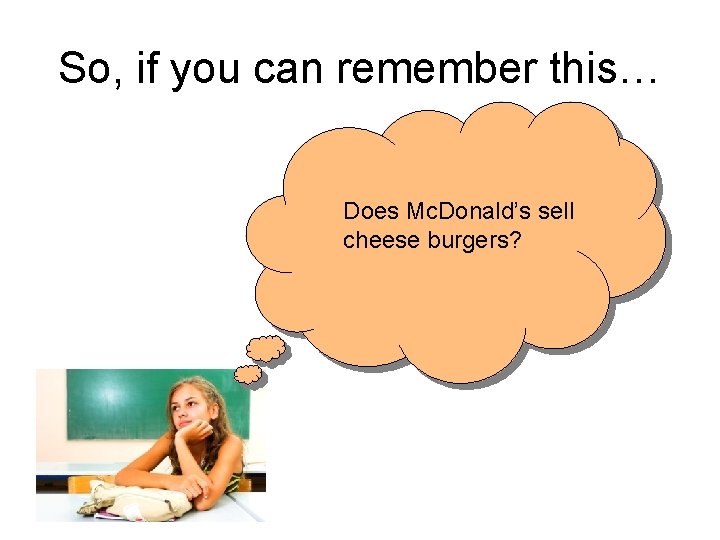 So, if you can remember this… Does Mc. Donald’s sell cheese burgers? 