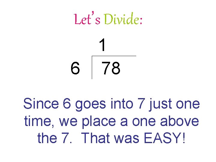 Let’s Divide: 1 6 78 Since 6 goes into 7 just one time, we