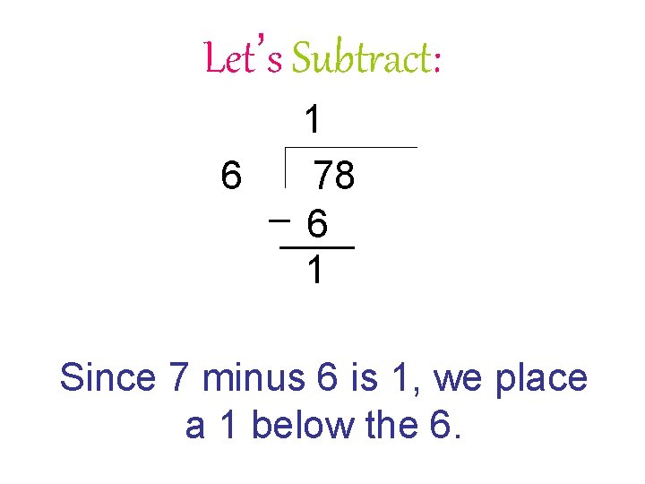 Let’s Subtract: 6 1 78 6 1 Since 7 minus 6 is 1, we