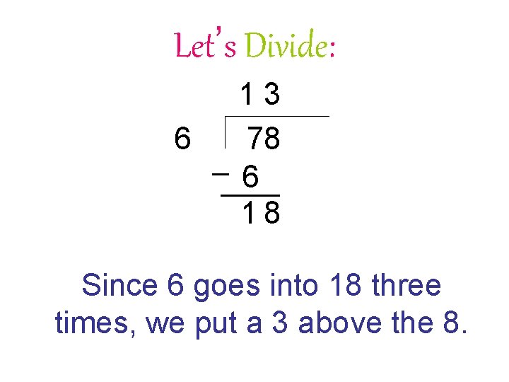 Let’s Divide: 6 13 78 6 18 Since 6 goes into 18 three times,