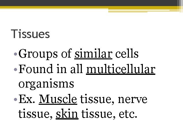 Tissues • Groups of similar cells • Found in all multicellular organisms • Ex.