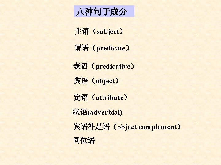 八种句子成分 主语(subject) 谓语(predicate) 表语(predicative) 宾语(object) 定语(attribute) 状语(adverbial) 宾语补足语(object complement) 同位语 八种句子成分 主语(subject) 谓语(predicate) 表语(predicative) 宾语(object) 定语(attribute) 状语(adverbial) 宾语补足语(object complement) 同位语
