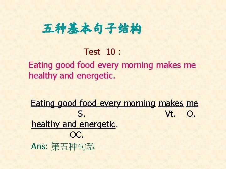 五种基本句子结构 Test 10 : Eating good food every morning makes me healthy and energetic. 五种基本句子结构 Test 10 : Eating good food every morning makes me healthy and energetic.