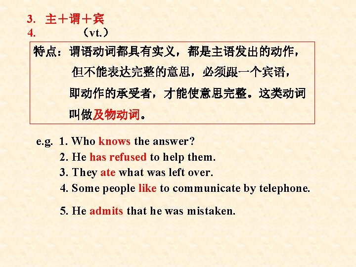 3. 主＋谓＋宾 4. （vt. ） 特点：谓语动词都具有实义，都是主语发出的动作， 但不能表达完整的意思，必须跟一个宾语， 即动作的承受者，才能使意思完整。这类动词 叫做及物动词。 e. g. 1. Who knows