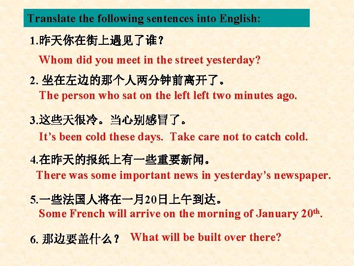 Translate the following sentences into English: 1. 昨天你在街上遇见了谁？ Whom did you meet in the