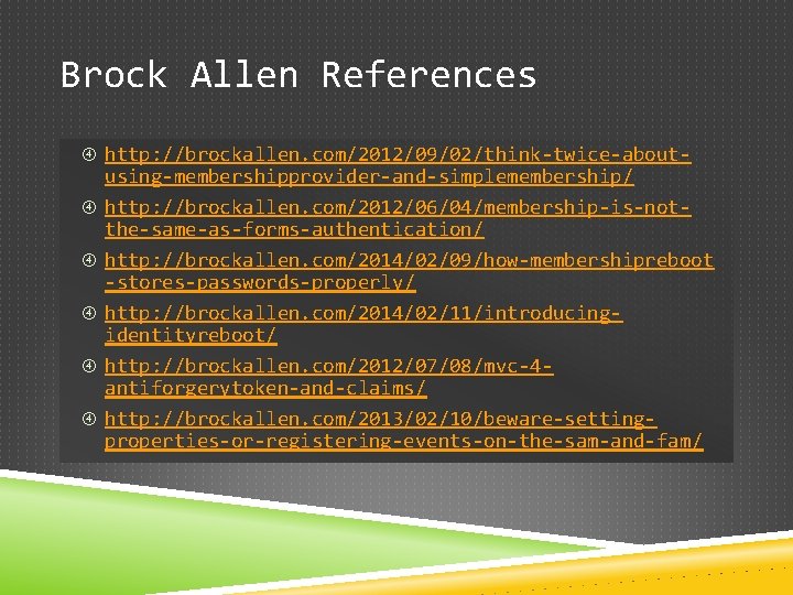Brock Allen References http: //brockallen. com/2012/09/02/think-twice-about using-membershipprovider-and-simplemembership/ http: //brockallen. com/2012/06/04/membership-is-notthe-same-as-forms-authentication/ http: //brockallen. com/2014/02/09/how-membershipreboot -stores-passwords-properly/