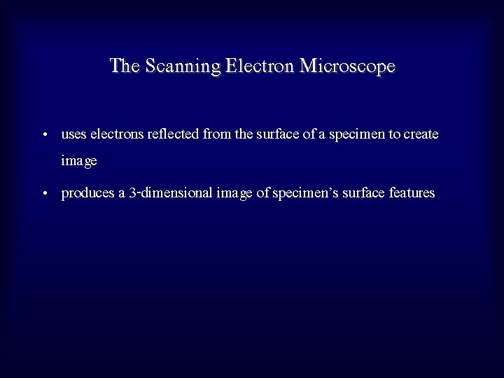 The Scanning Electron Microscope • uses electrons reflected from the surface of a specimen