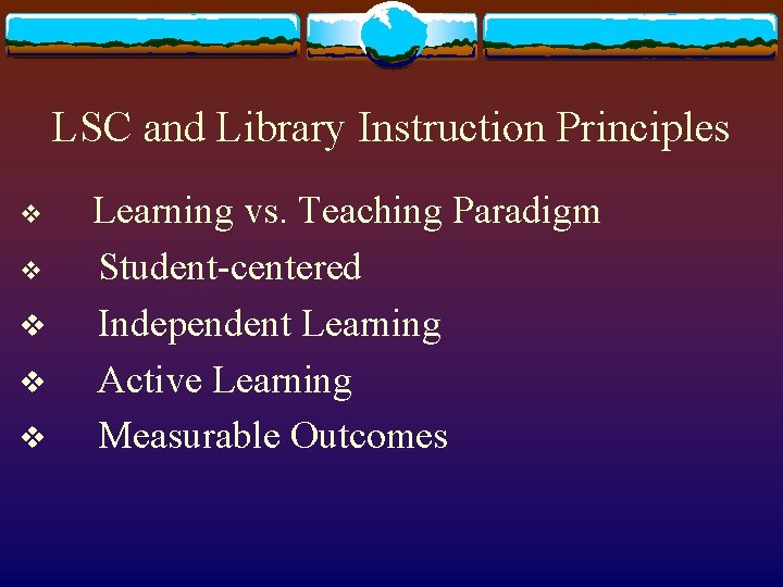 LSC and Library Instruction Principles v v v Learning vs. Teaching Paradigm Student-centered Independent
