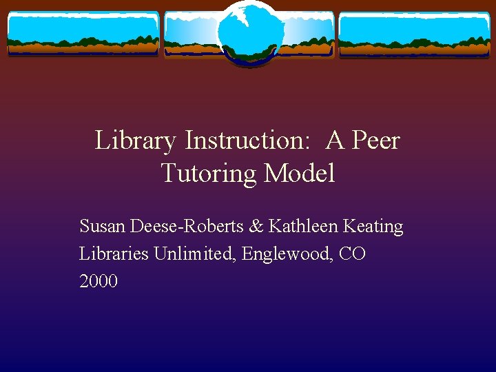 Library Instruction: A Peer Tutoring Model Susan Deese-Roberts & Kathleen Keating Libraries Unlimited, Englewood,