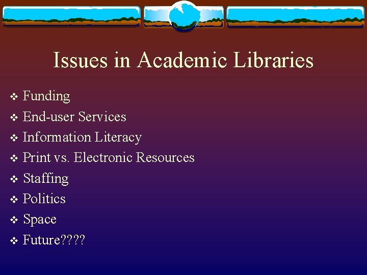 Issues in Academic Libraries Funding v End-user Services v Information Literacy v Print vs.