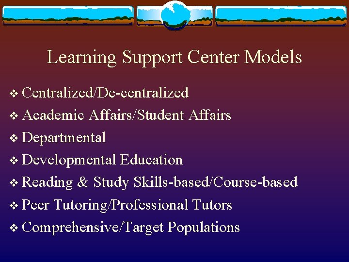 Learning Support Center Models v Centralized/De-centralized v Academic Affairs/Student Affairs v Departmental v Developmental
