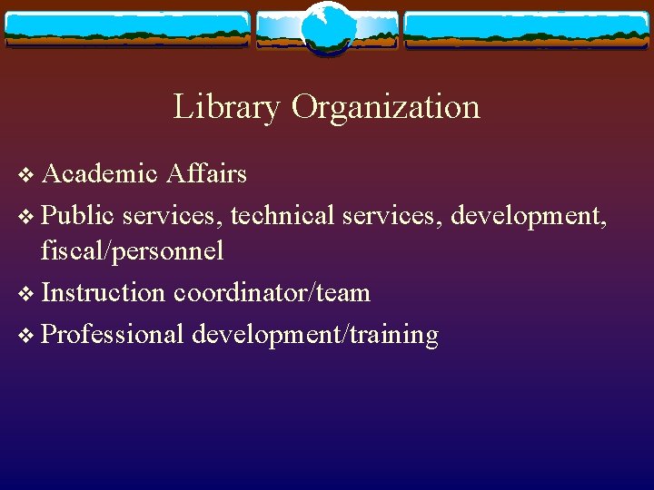 Library Organization v Academic Affairs v Public services, technical services, development, fiscal/personnel v Instruction