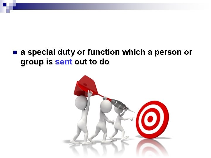 n a special duty or function which a person or group is sent out