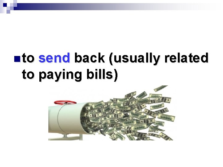 n to send back (usually related to paying bills) 