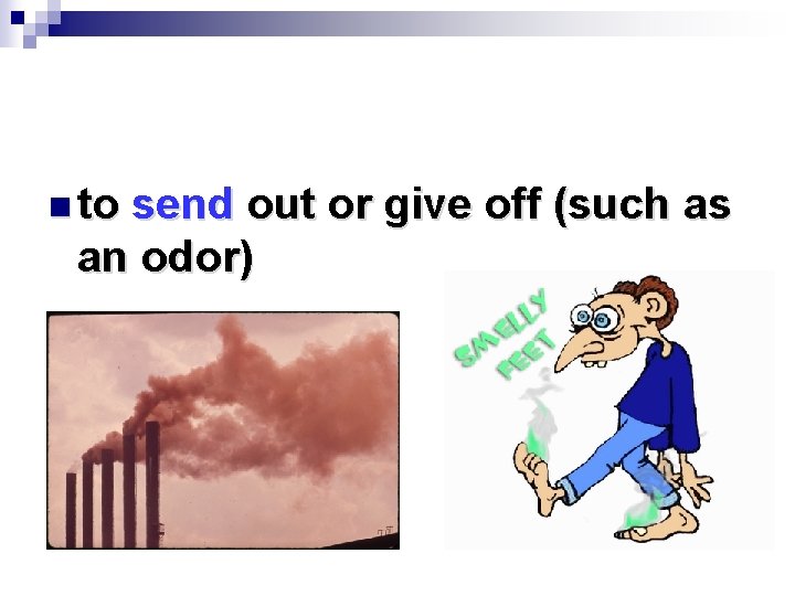 n to send out or give off (such as an odor) 